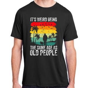 It's Weird Being The Same Age As Old People Funny Adult ChromaSoft Performance T-Shirt