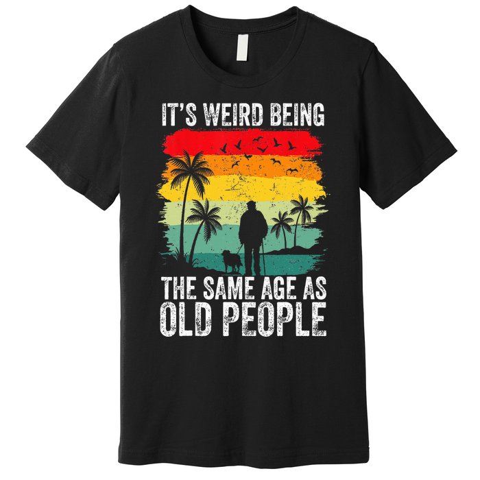 It's Weird Being The Same Age As Old People Funny Premium T-Shirt