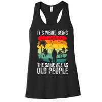 It's Weird Being The Same Age As Old People Funny Women's Racerback Tank