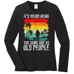 It's Weird Being The Same Age As Old People Funny Ladies Long Sleeve Shirt