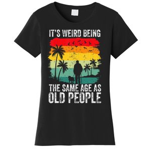 It's Weird Being The Same Age As Old People Funny Women's T-Shirt