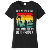 It's Weird Being The Same Age As Old People Funny Women's T-Shirt