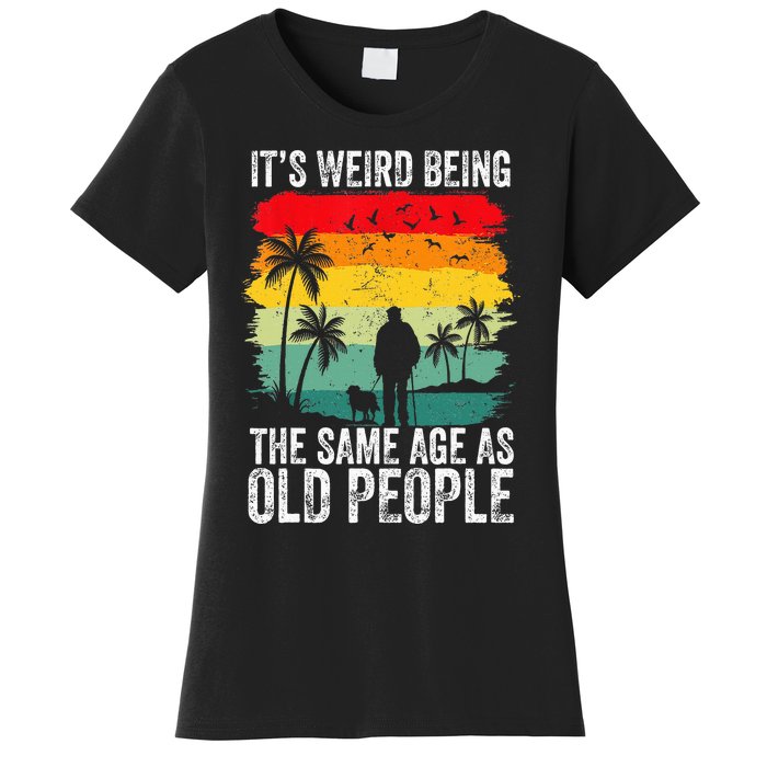 It's Weird Being The Same Age As Old People Funny Women's T-Shirt