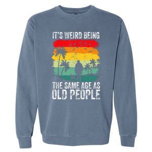 It's Weird Being The Same Age As Old People Funny Garment-Dyed Sweatshirt