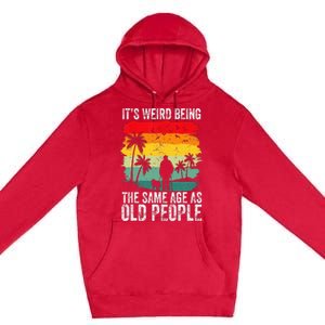 It's Weird Being The Same Age As Old People Funny Premium Pullover Hoodie