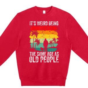 It's Weird Being The Same Age As Old People Funny Premium Crewneck Sweatshirt