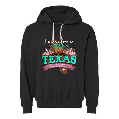 I WasnT Born In Texas But I Got Here As Fast As I Could Garment-Dyed Fleece Hoodie