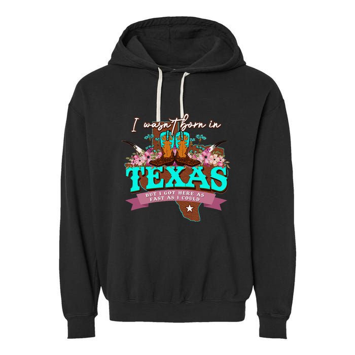 I WasnT Born In Texas But I Got Here As Fast As I Could Garment-Dyed Fleece Hoodie
