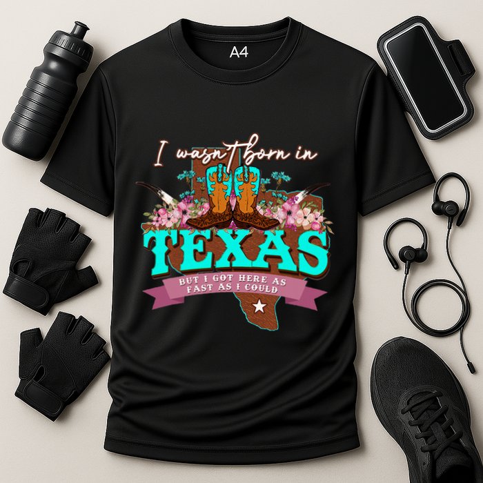 I WasnT Born In Texas But I Got Here As Fast As I Could Performance Shirt