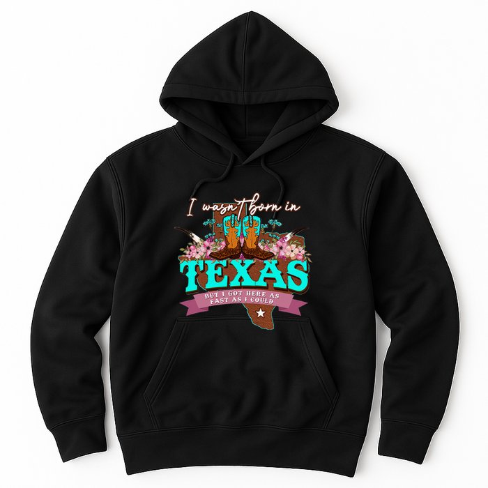 I WasnT Born In Texas But I Got Here As Fast As I Could Hoodie