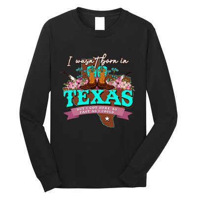 I WasnT Born In Texas But I Got Here As Fast As I Could Long Sleeve Shirt