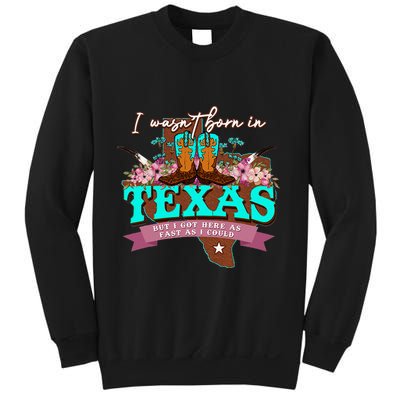 I WasnT Born In Texas But I Got Here As Fast As I Could Sweatshirt