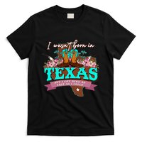 I WasnT Born In Texas But I Got Here As Fast As I Could T-Shirt