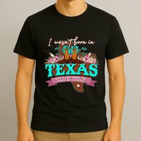 I WasnT Born In Texas But I Got Here As Fast As I Could T-Shirt