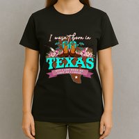 I WasnT Born In Texas But I Got Here As Fast As I Could T-Shirt