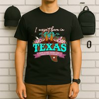 I WasnT Born In Texas But I Got Here As Fast As I Could T-Shirt