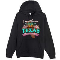 I WasnT Born In Texas But I Got Here As Fast As I Could Premium Pullover Hoodie