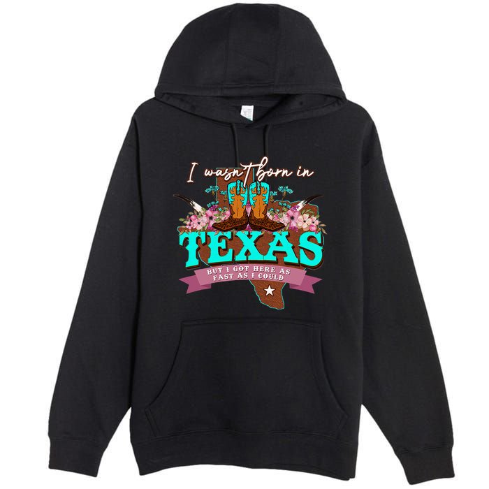 I WasnT Born In Texas But I Got Here As Fast As I Could Premium Pullover Hoodie