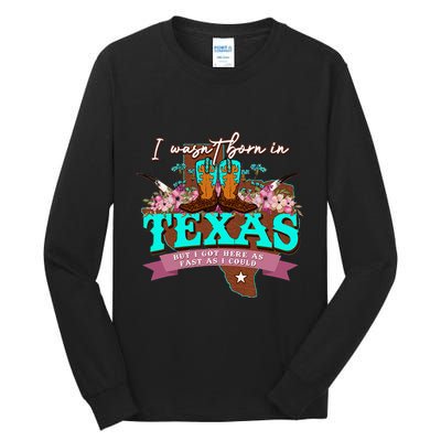I WasnT Born In Texas But I Got Here As Fast As I Could Tall Long Sleeve T-Shirt