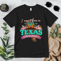 I WasnT Born In Texas But I Got Here As Fast As I Could Premium T-Shirt