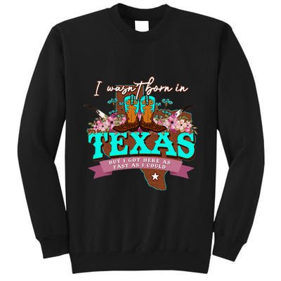 I WasnT Born In Texas But I Got Here As Fast As I Could Tall Sweatshirt