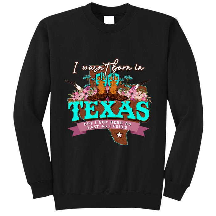I WasnT Born In Texas But I Got Here As Fast As I Could Tall Sweatshirt