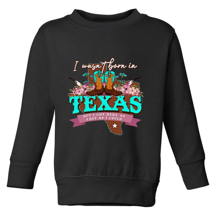 I WasnT Born In Texas But I Got Here As Fast As I Could Toddler Sweatshirt