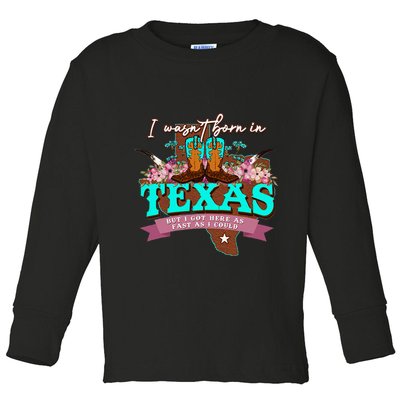 I WasnT Born In Texas But I Got Here As Fast As I Could Toddler Long Sleeve Shirt
