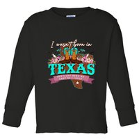 I WasnT Born In Texas But I Got Here As Fast As I Could Toddler Long Sleeve Shirt