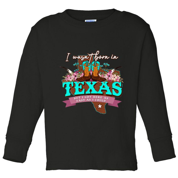 I WasnT Born In Texas But I Got Here As Fast As I Could Toddler Long Sleeve Shirt