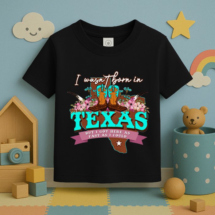 I WasnT Born In Texas But I Got Here As Fast As I Could Toddler T-Shirt