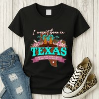 I WasnT Born In Texas But I Got Here As Fast As I Could Womens T-Shirt