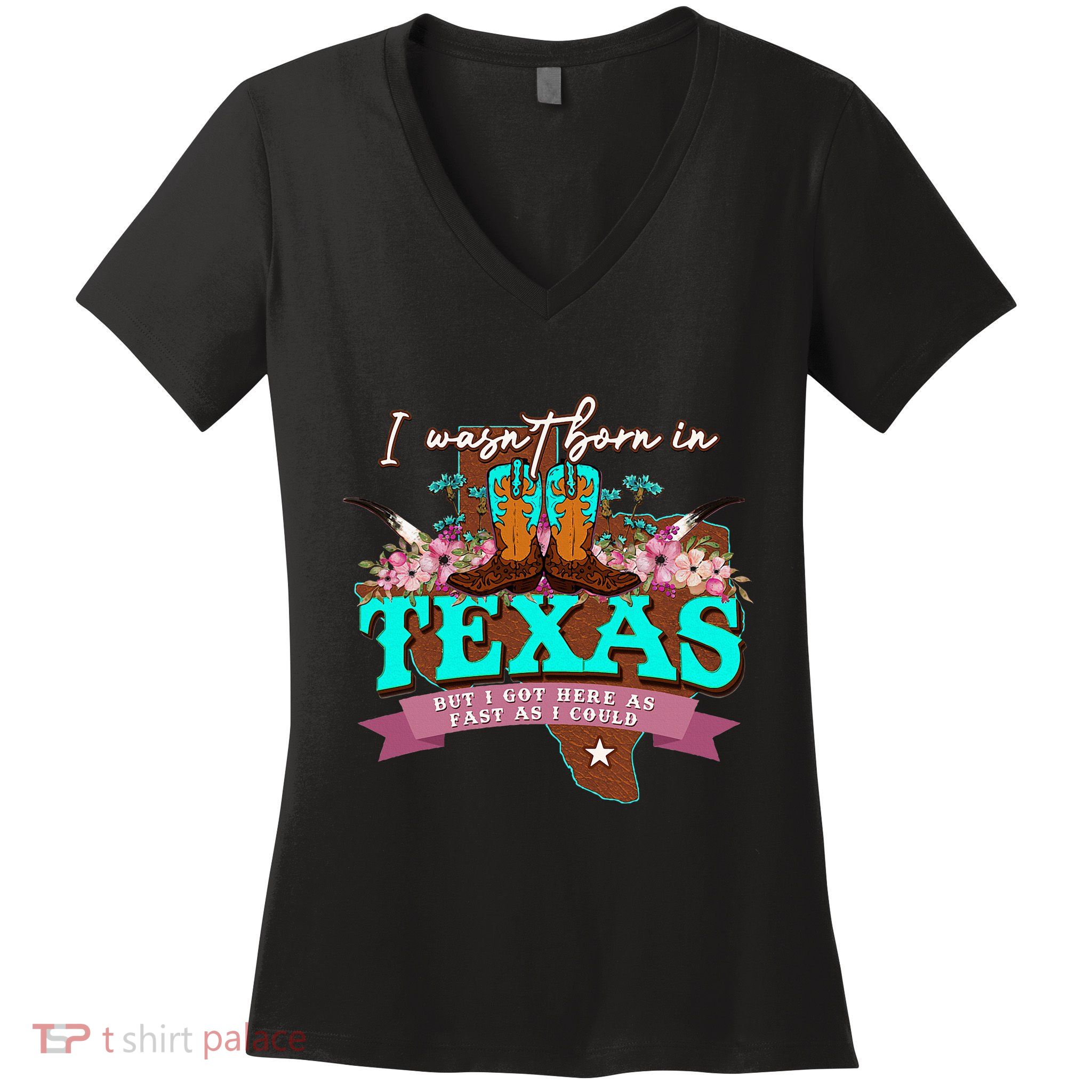 I WasnT Born In Texas But I Got Here As Fast As I Could Women's V-Neck T-Shirt