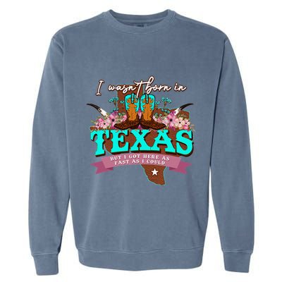 I WasnT Born In Texas But I Got Here As Fast As I Could Garment-Dyed Sweatshirt
