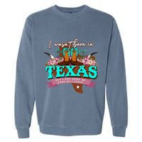 I WasnT Born In Texas But I Got Here As Fast As I Could Garment-Dyed Sweatshirt