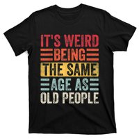 It's Weird Being The Same Age As Old People, Funny Sarcastic T-Shirt