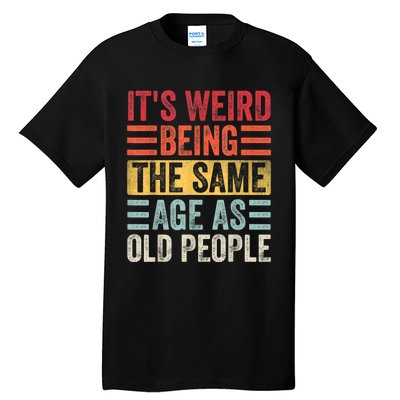 It's Weird Being The Same Age As Old People, Funny Sarcastic Tall T-Shirt