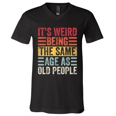 It's Weird Being The Same Age As Old People, Funny Sarcastic V-Neck T-Shirt