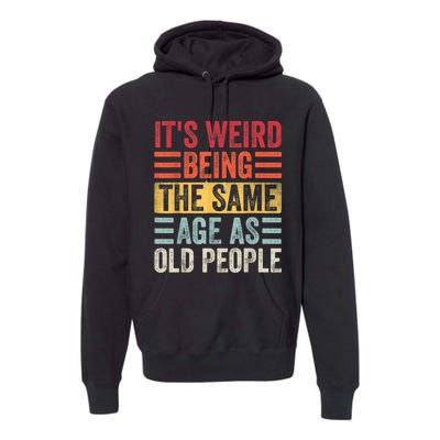 It's Weird Being The Same Age As Old People, Funny Sarcastic Premium Hoodie