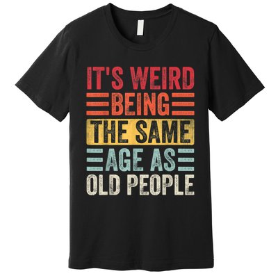 It's Weird Being The Same Age As Old People, Funny Sarcastic Premium T-Shirt