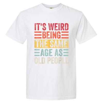 It's Weird Being The Same Age As Old People, Funny Sarcastic Garment-Dyed Heavyweight T-Shirt