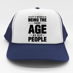 It's Weird Being The Same Age As Old People Funny Sarcastic Quote Trucker Hat