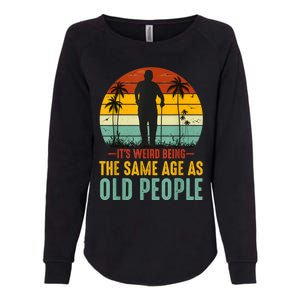 It's Weird Being The Same Age As Old People Retro Sarcastic Womens California Wash Sweatshirt