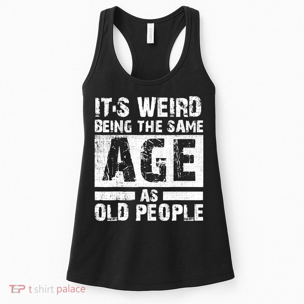It's Weird Being The Same Age As Old People Funny Vintage Womens Tank Top