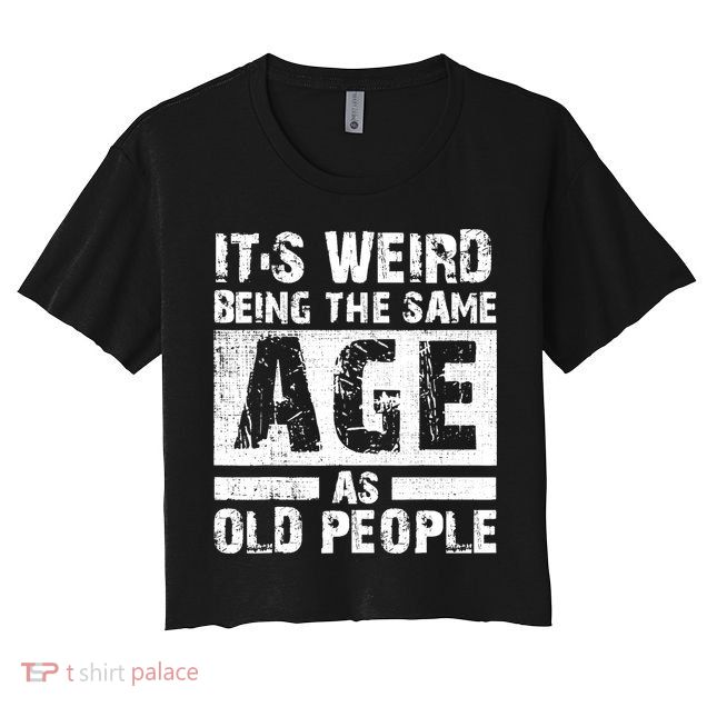 It's Weird Being The Same Age As Old People Funny Vintage Crop Top