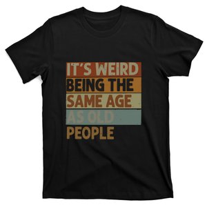 It’s Weird Being The Same Age As Old People T-Shirt