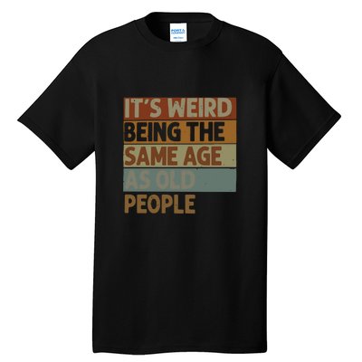 It’s Weird Being The Same Age As Old People Tall T-Shirt