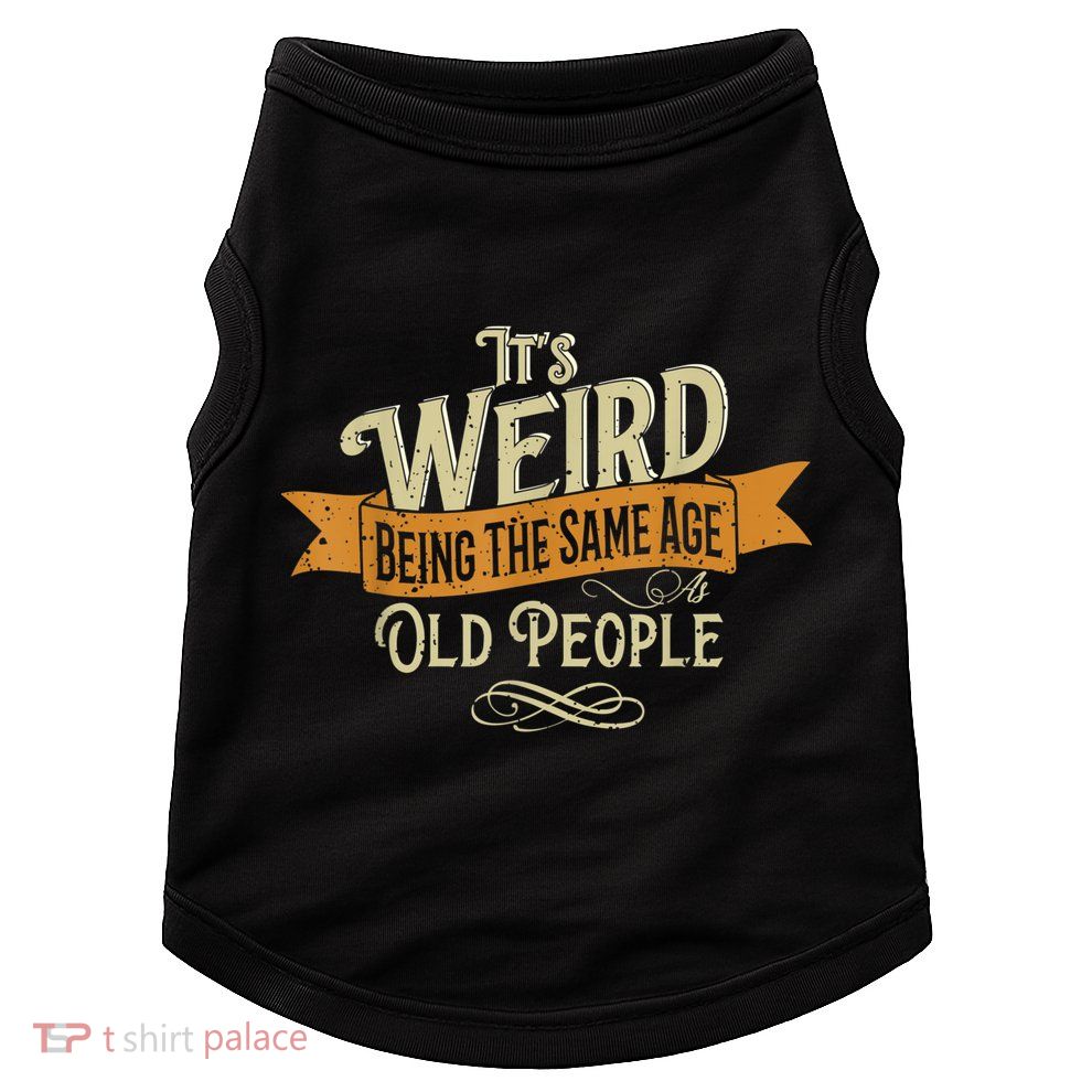 It's Weird Being The Same Age As Old People Doggie Tank