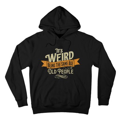 It's Weird Being The Same Age As Old People Hoodie