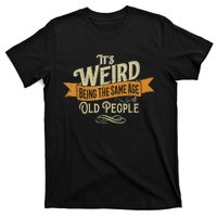 It's Weird Being The Same Age As Old People T-Shirt